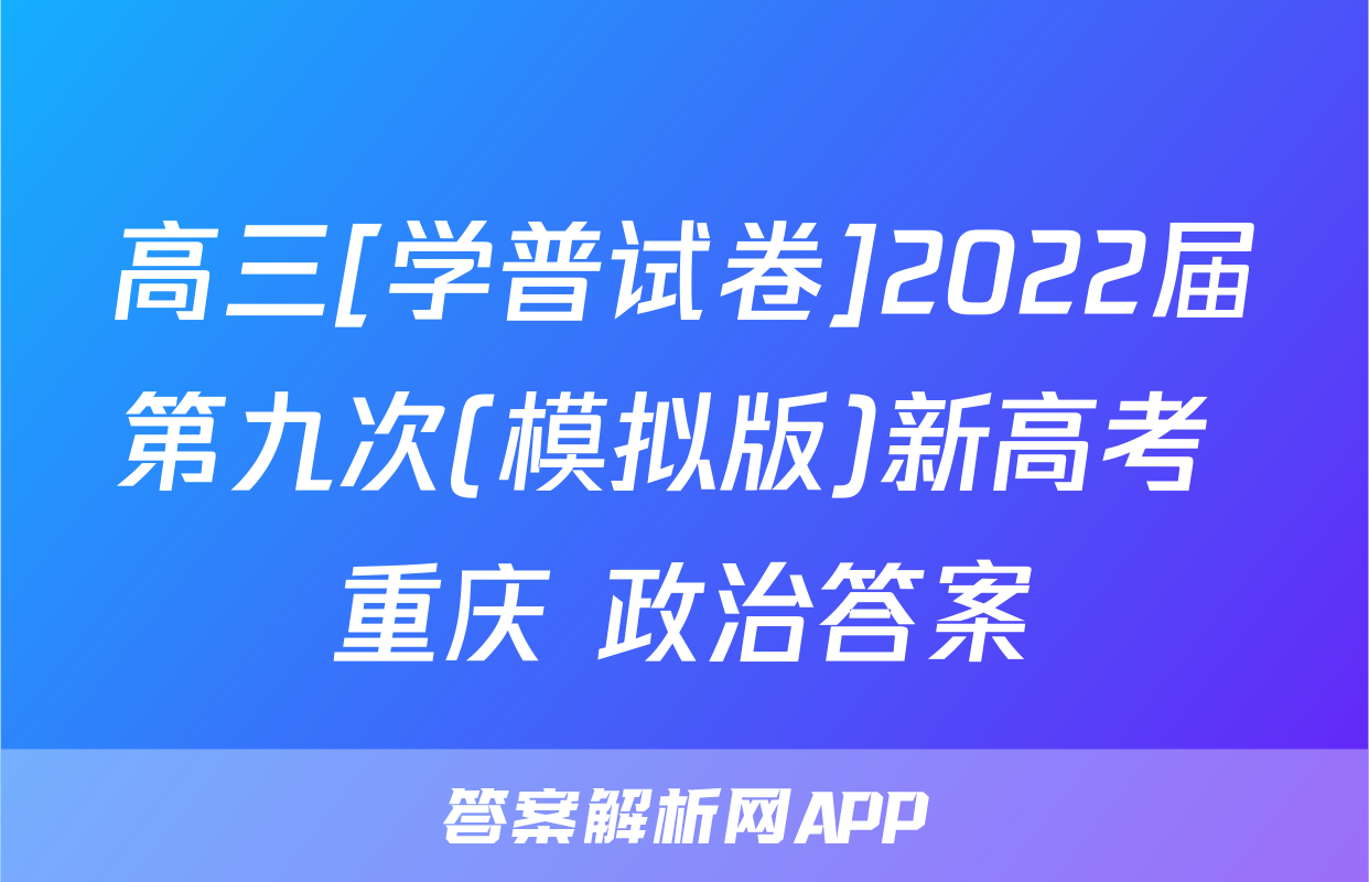 高三[学普试卷]2022届第九次(模拟版)新高考 重庆 政治答案