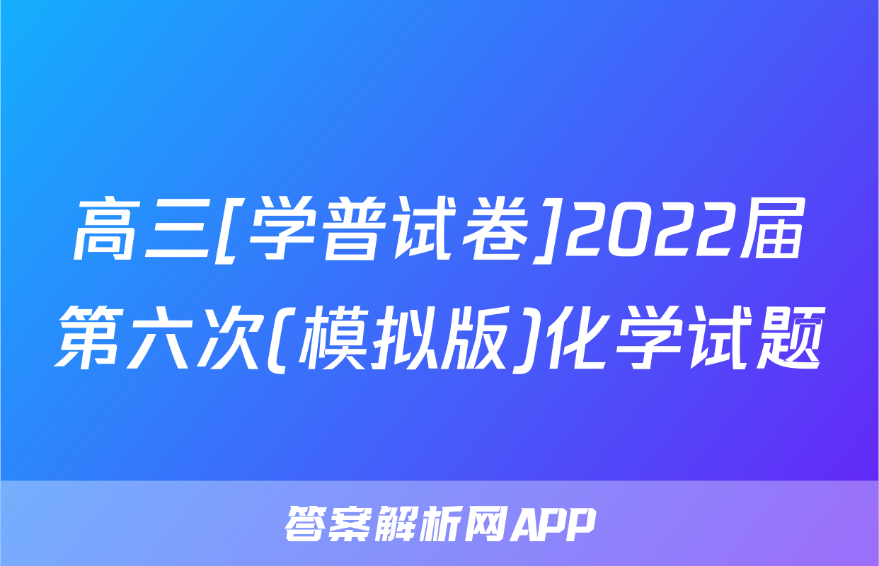 高三[学普试卷]2022届第六次(模拟版)化学试题