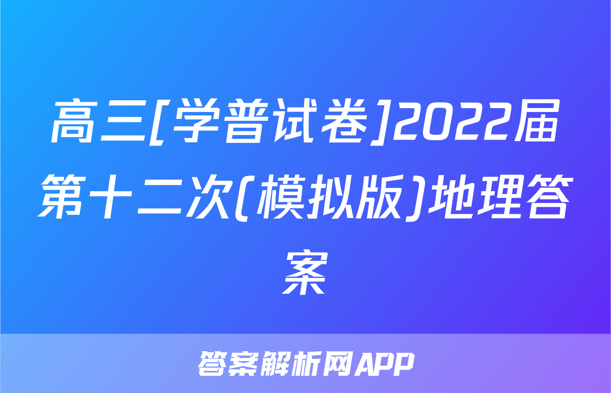 高三[学普试卷]2022届第十二次(模拟版)地理答案