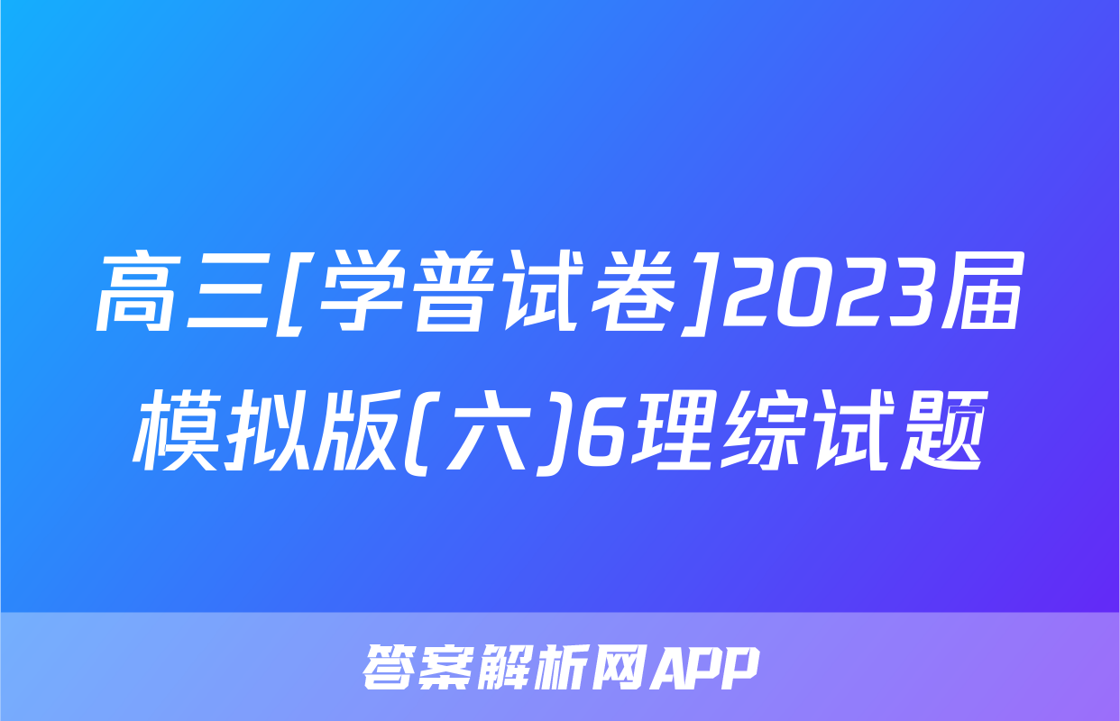 高三[学普试卷]2023届模拟版(六)6理综试题