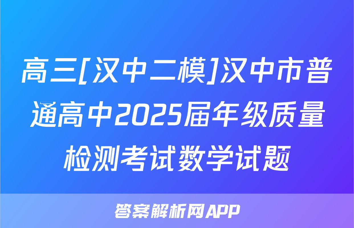 高三[汉中二模]汉中市普通高中2025届年级质量检测考试数学试题