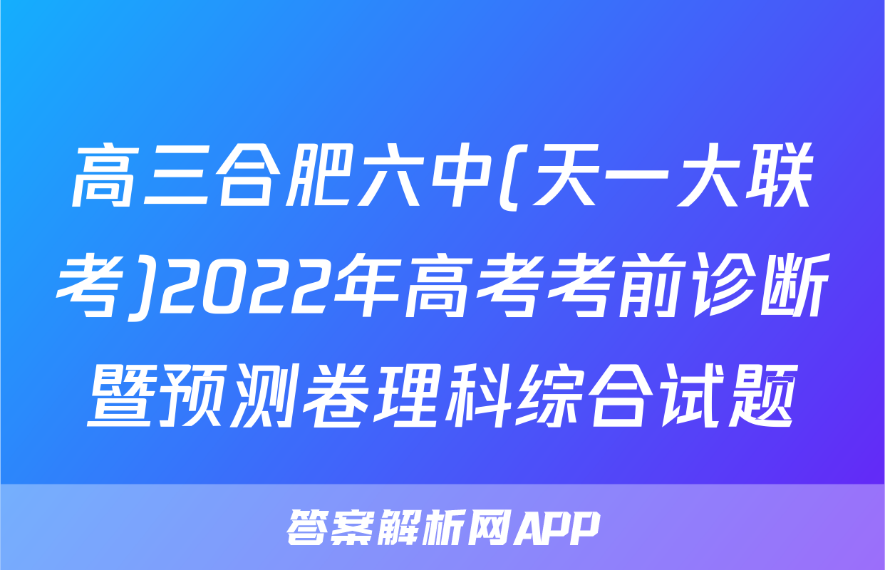 高三合肥六中(天一大联考)2022年高考考前诊断暨预测卷理科综合试题