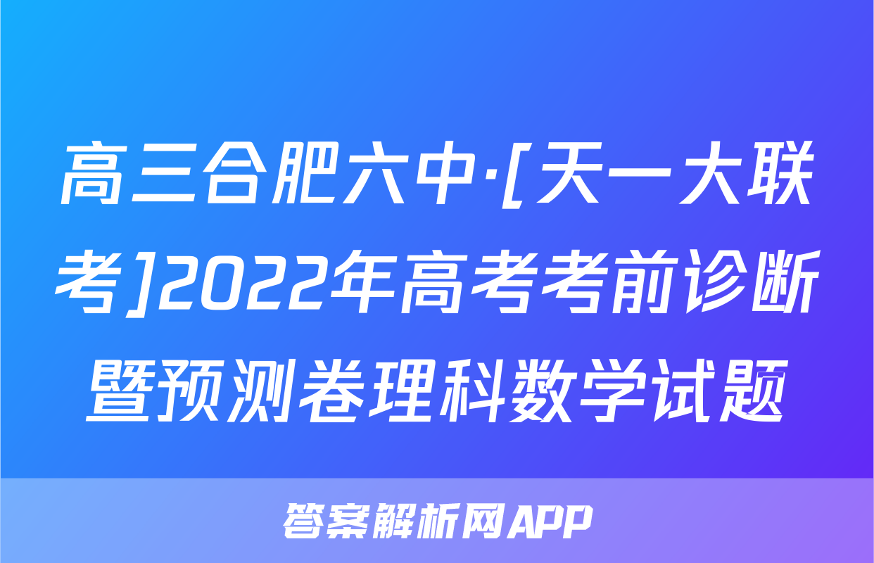 高三合肥六中·[天一大联考]2022年高考考前诊断暨预测卷理科数学试题