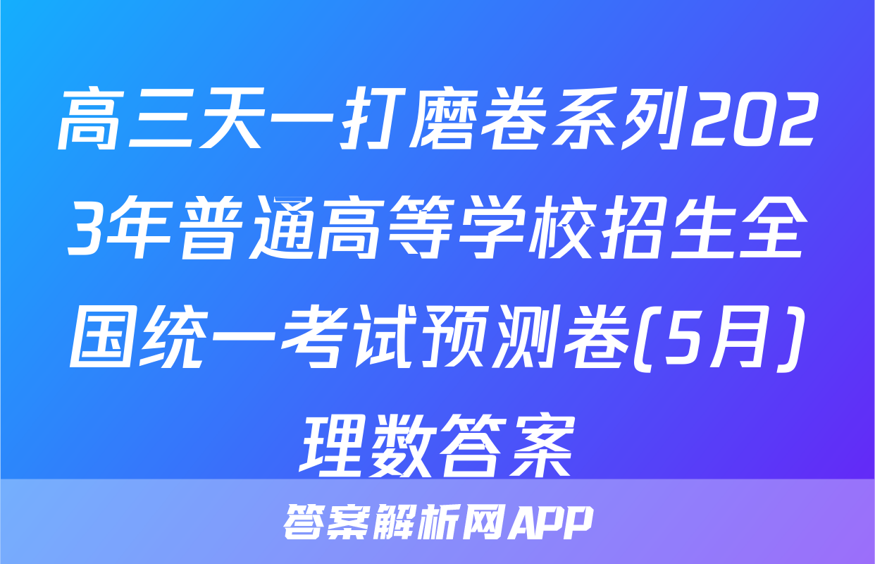 高三天一打磨卷系列2023年普通高等学校招生全国统一考试预测卷(5月)理数答案