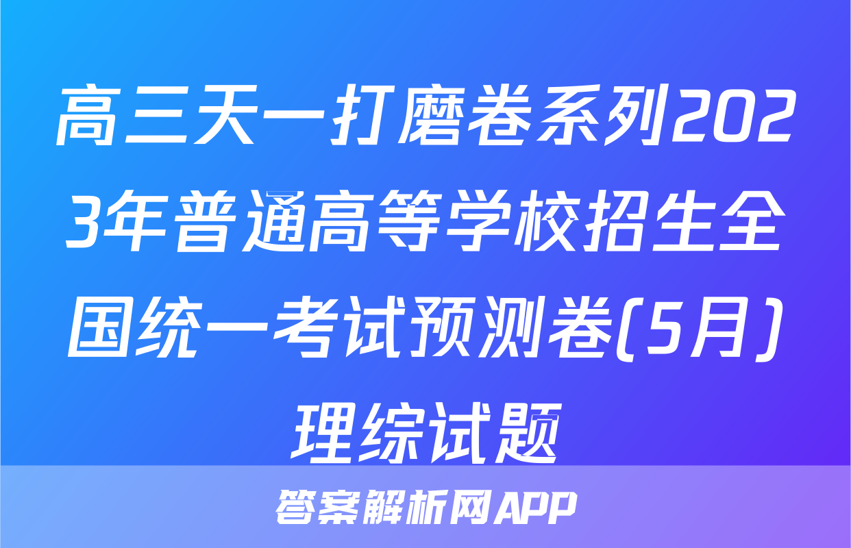 高三天一打磨卷系列2023年普通高等学校招生全国统一考试预测卷(5月)理综试题