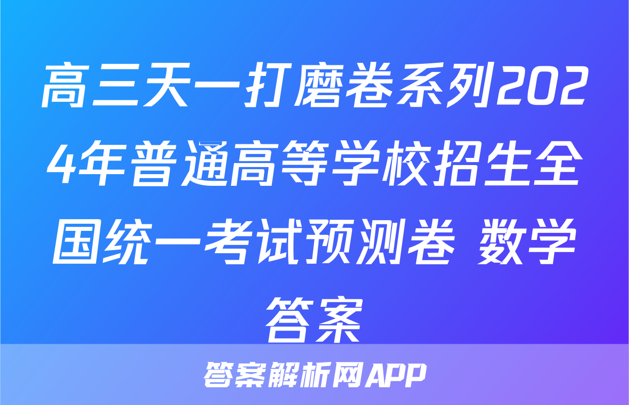 高三天一打磨卷系列2024年普通高等学校招生全国统一考试预测卷 数学答案