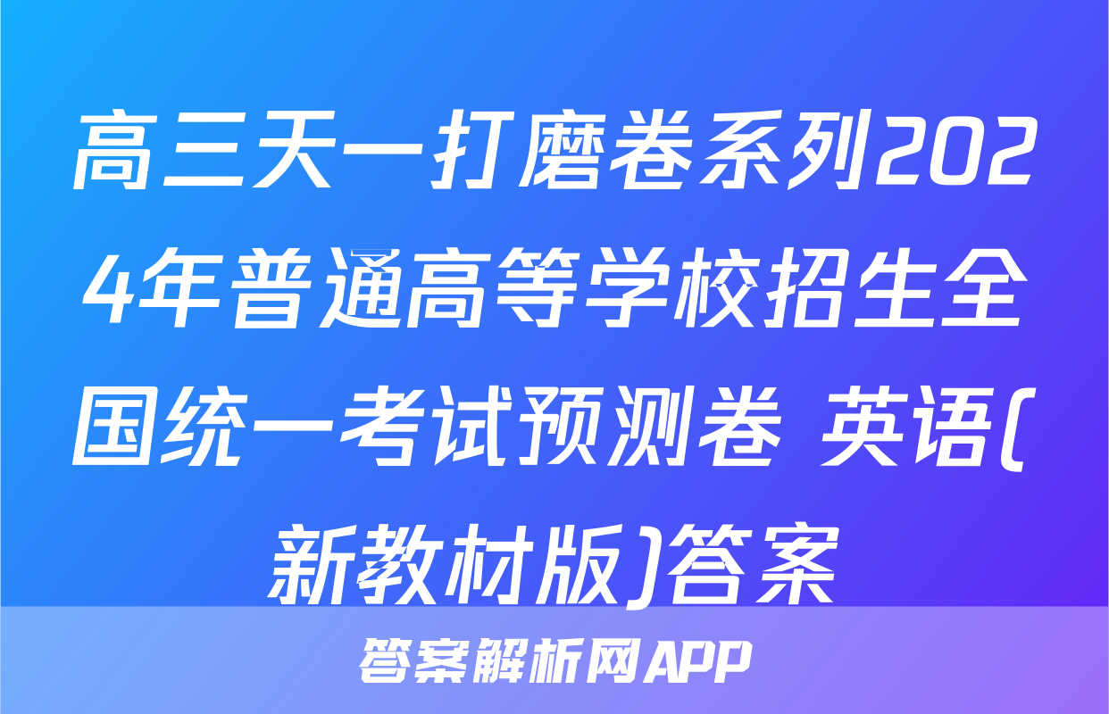 高三天一打磨卷系列2024年普通高等学校招生全国统一考试预测卷 英语(新教材版)答案