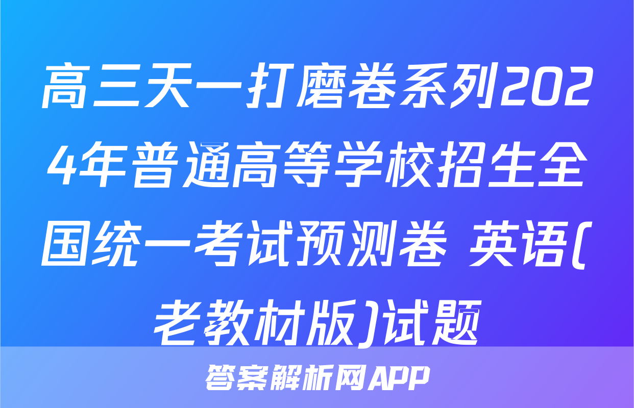 高三天一打磨卷系列2024年普通高等学校招生全国统一考试预测卷 英语(老教材版)试题