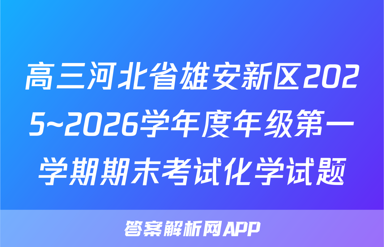高三河北省雄安新区2025~2026学年度年级第一学期期末考试化学试题
