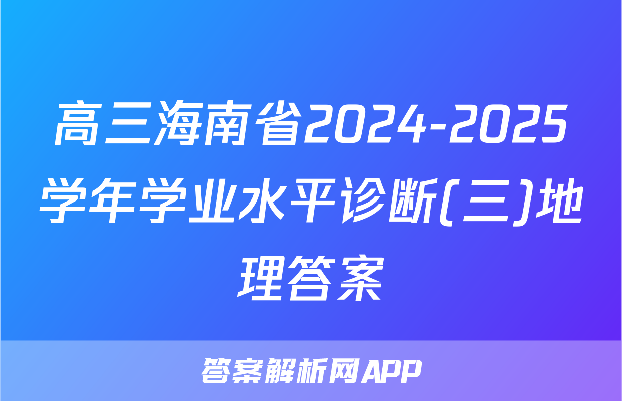 高三海南省2024-2025学年学业水平诊断(三)地理答案
