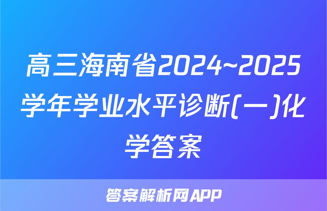 高三海南省2024~2025学年学业水平诊断(一)化学答案