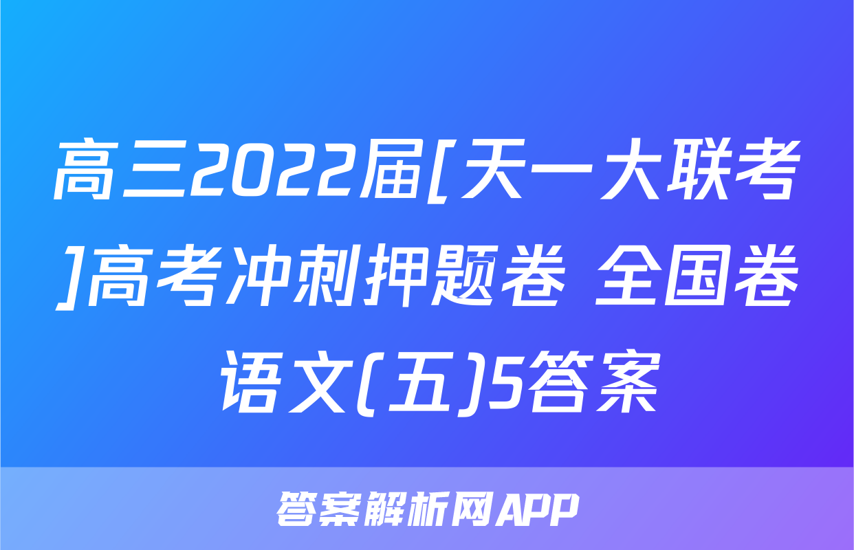 高三2022届[天一大联考]高考冲刺押题卷 全国卷 语文(五)5答案