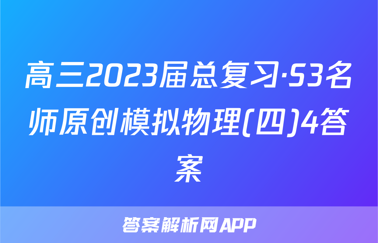 高三2023届总复习·S3名师原创模拟物理(四)4答案
