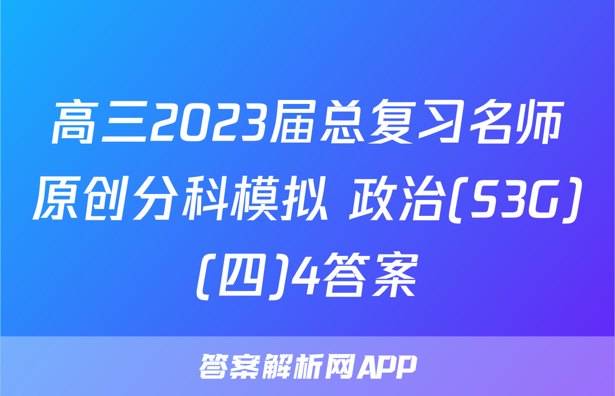 高三2023届总复习名师原创分科模拟 政治(S3G)(四)4答案