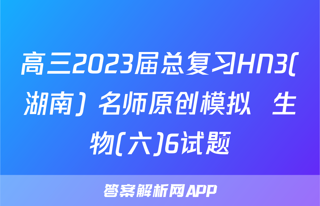 高三2023届总复习HN3(湖南) 名师原创模拟  生物(六)6试题