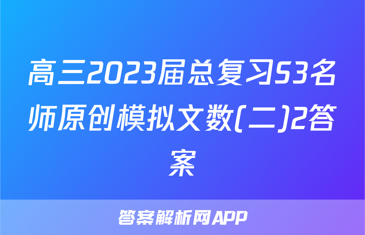 高三2023届总复习S3名师原创模拟文数(二)2答案