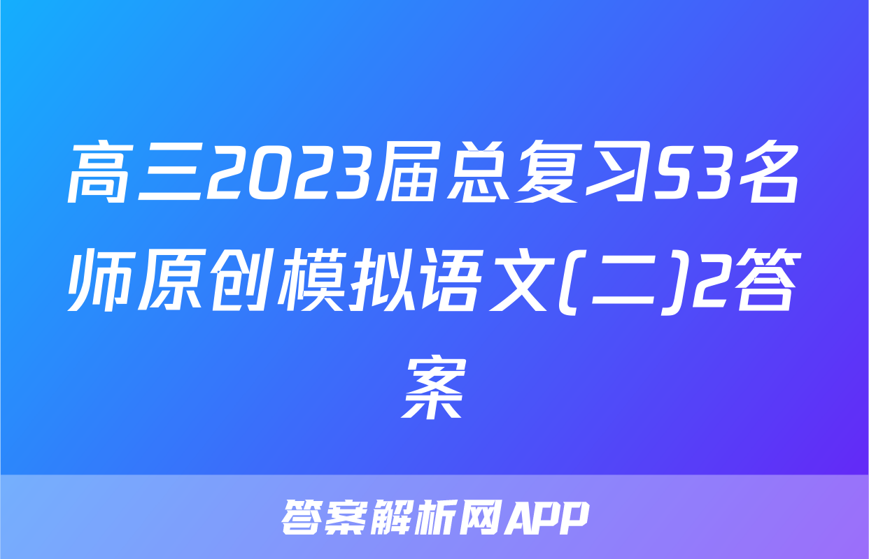高三2023届总复习S3名师原创模拟语文(二)2答案