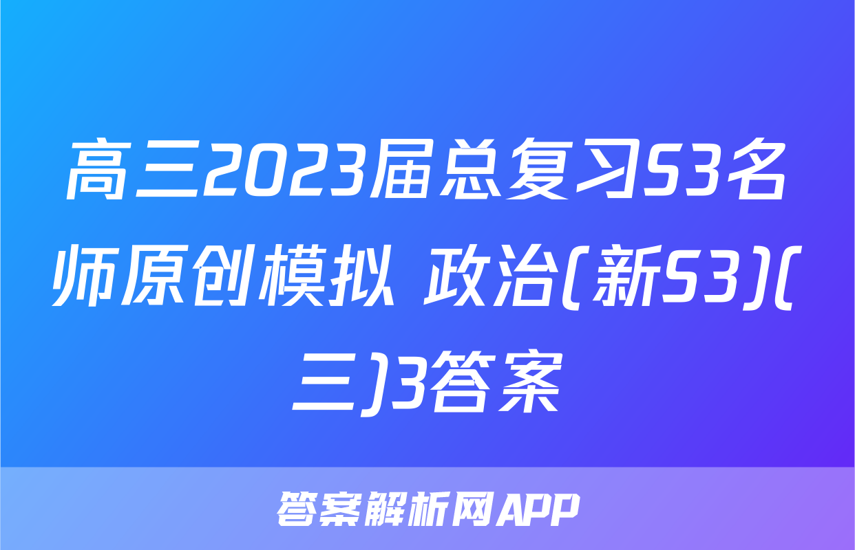 高三2023届总复习S3名师原创模拟 政治(新S3)(三)3答案