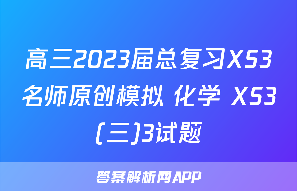 高三2023届总复习XS3名师原创模拟 化学 XS3(三)3试题