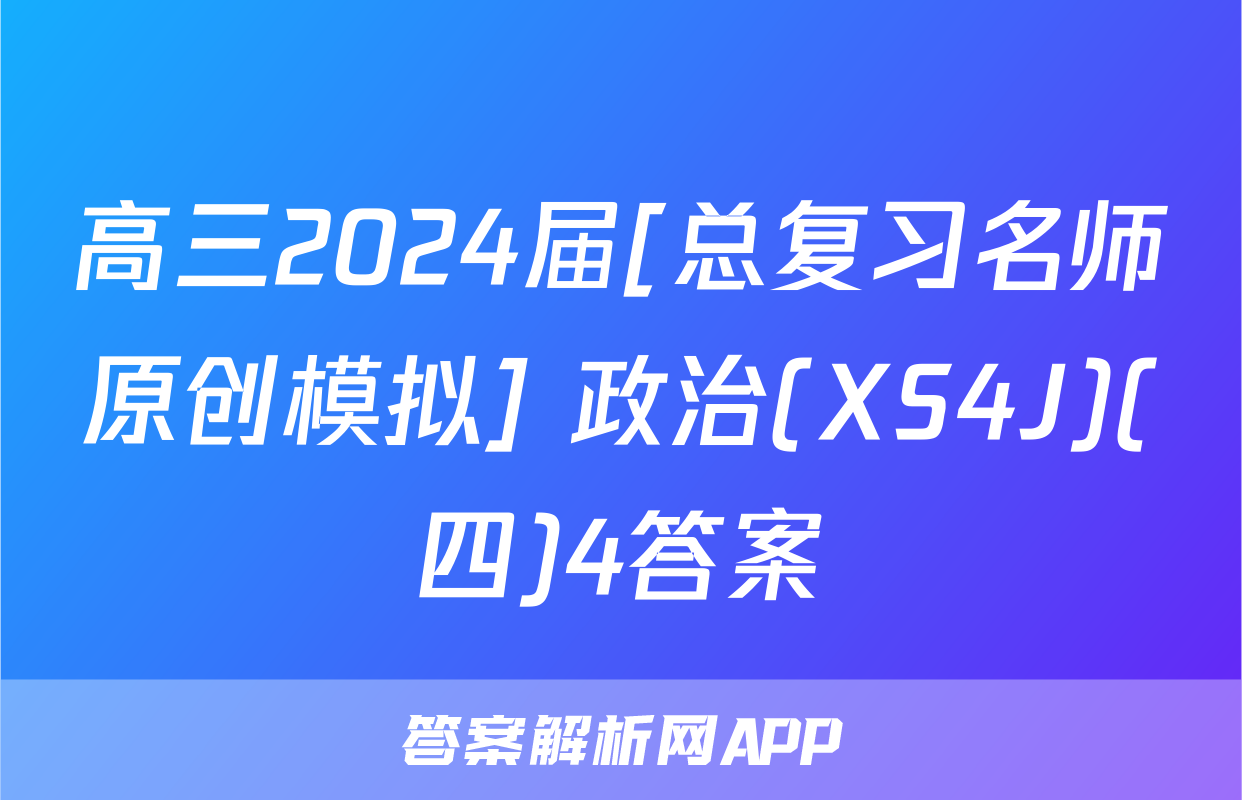 高三2024届[总复习名师原创模拟] 政治(XS4J)(四)4答案