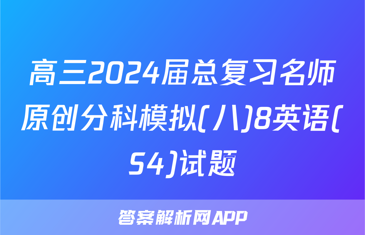 高三2024届总复习名师原创分科模拟(八)8英语(S4)试题