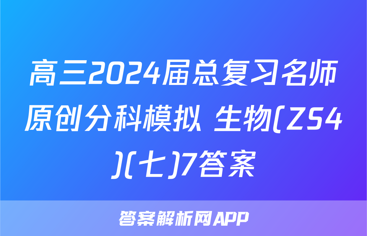 高三2024届总复习名师原创分科模拟 生物(ZS4)(七)7答案