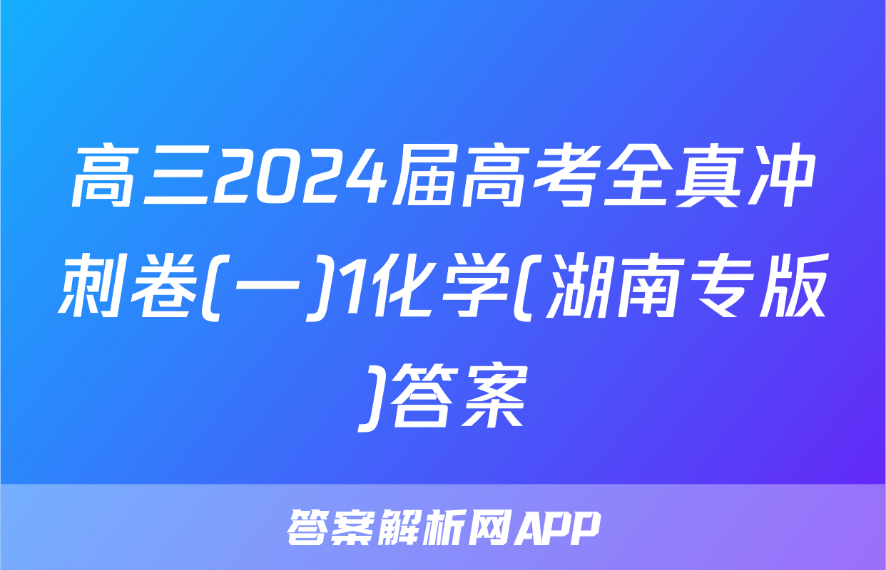 高三2024届高考全真冲刺卷(一)1化学(湖南专版)答案