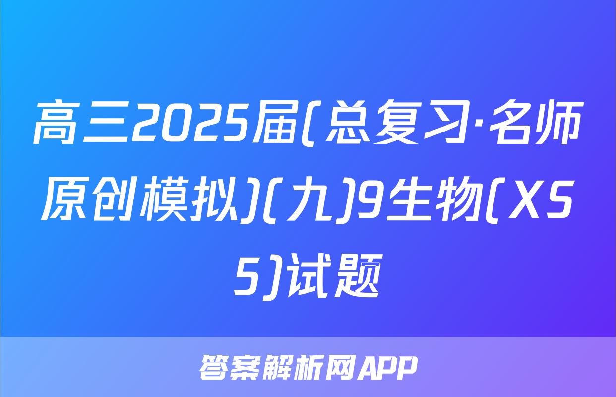 高三2025届(总复习·名师原创模拟)(九)9生物(XS5)试题