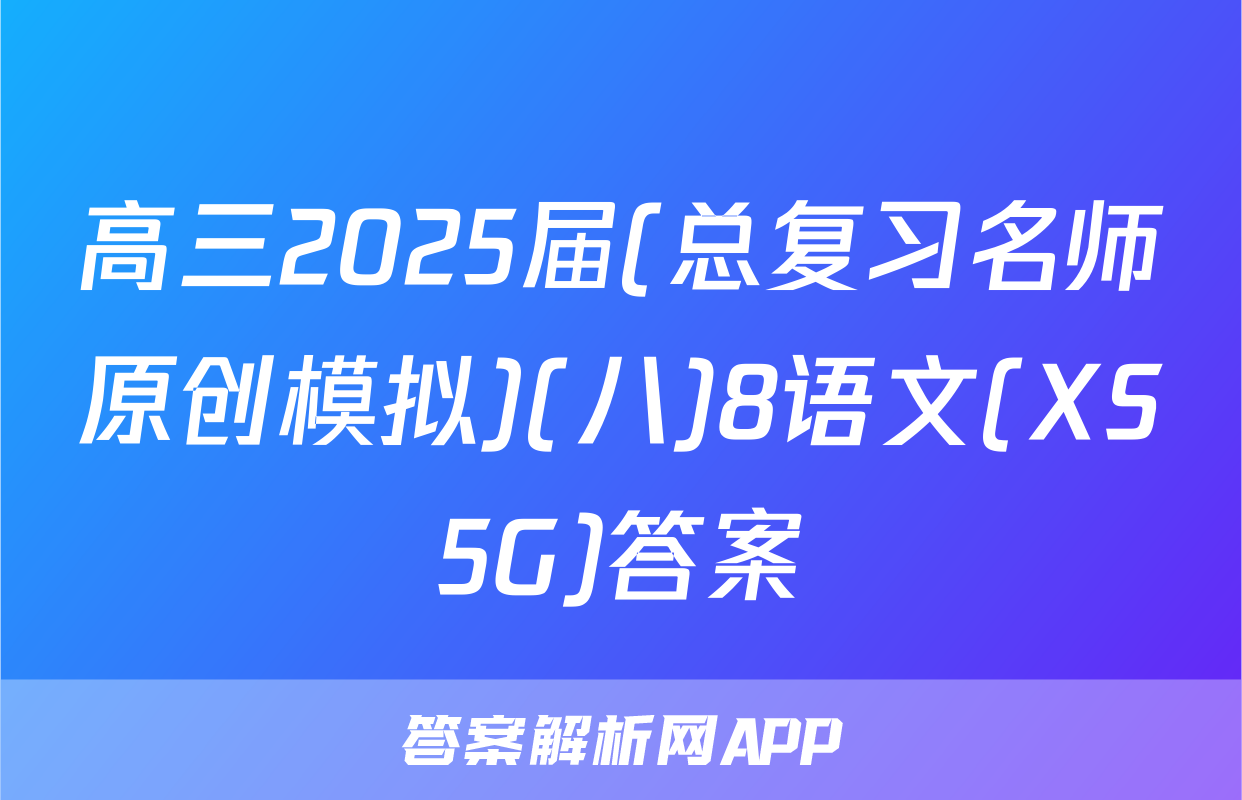 高三2025届(总复习名师原创模拟)(八)8语文(XS5G)答案