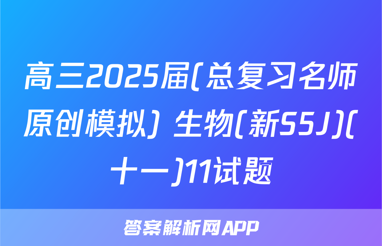 高三2025届(总复习名师原创模拟) 生物(新S5J)(十一)11试题