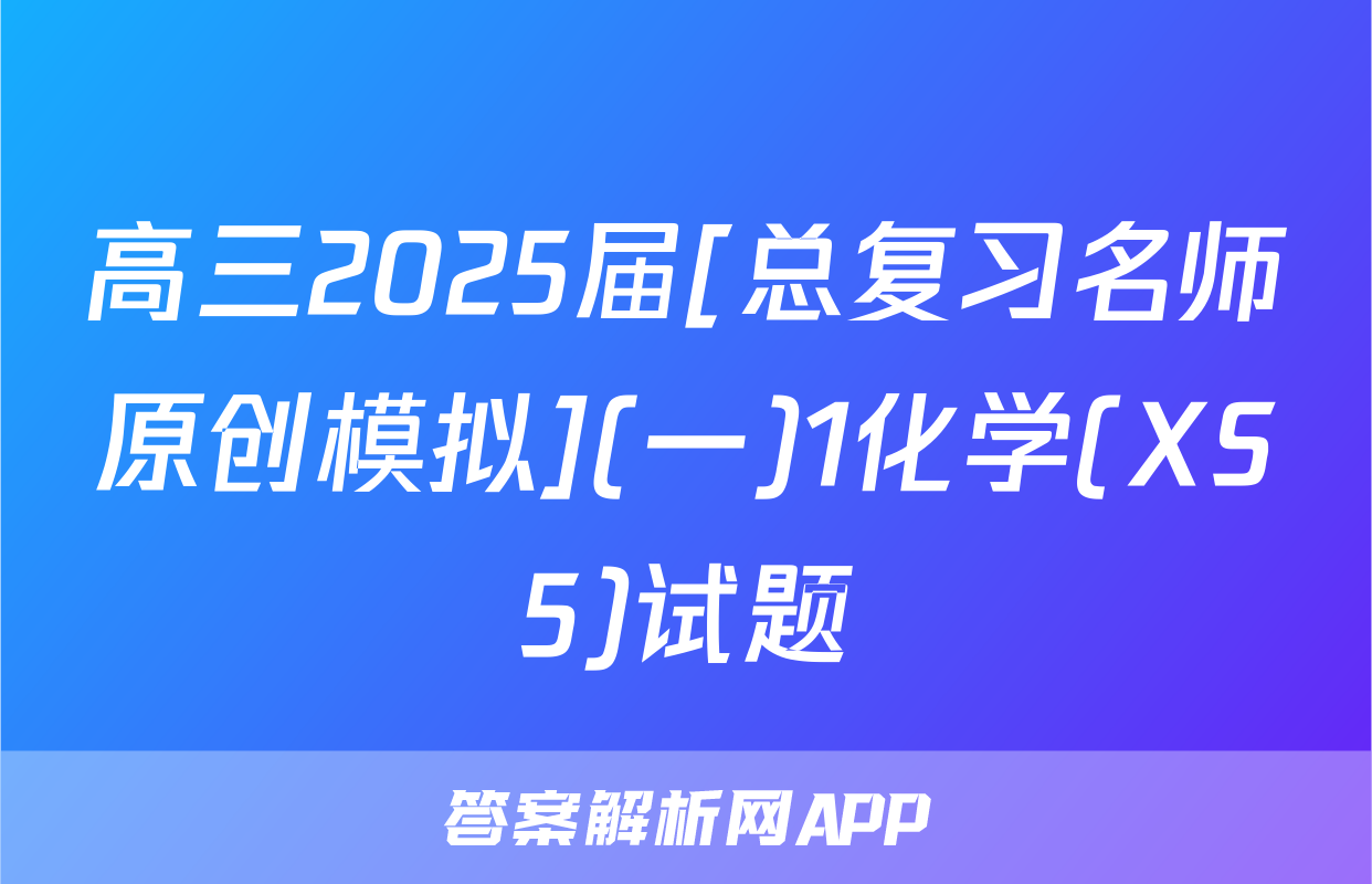 高三2025届[总复习名师原创模拟](一)1化学(XS5)试题