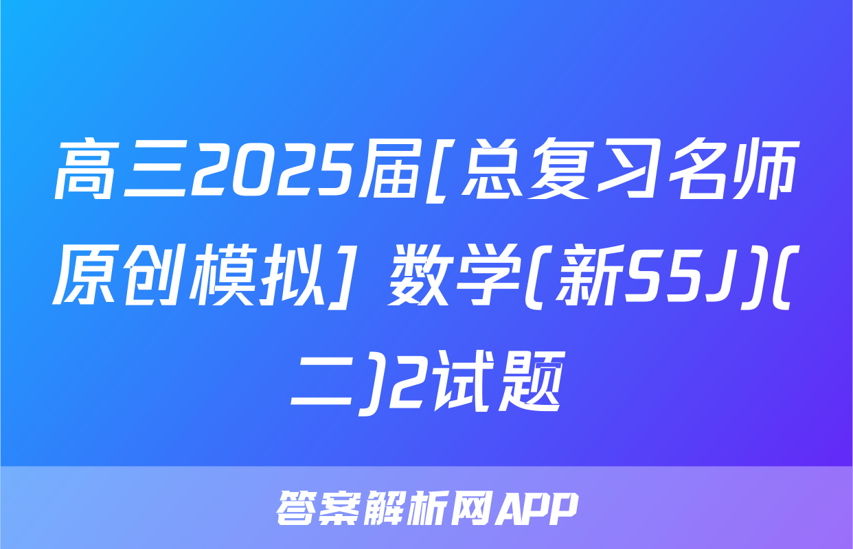 高三2025届[总复习名师原创模拟] 数学(新S5J)(二)2试题
