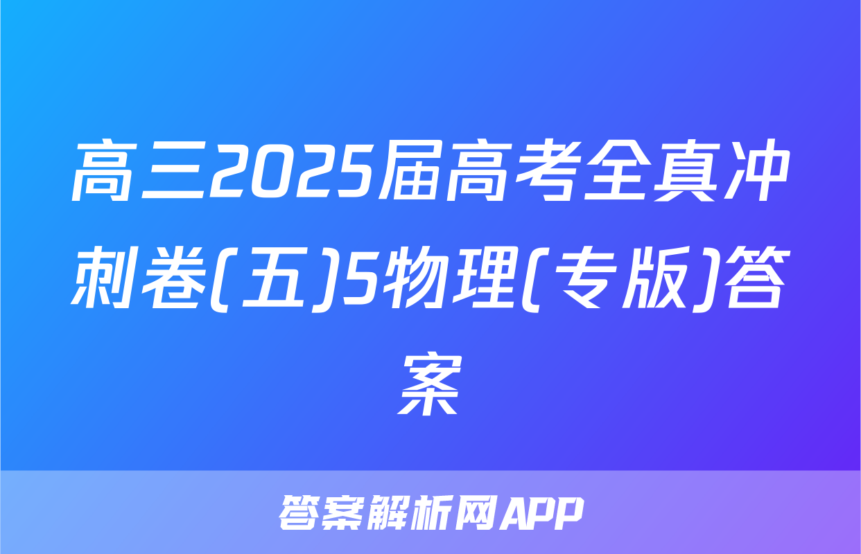 高三2025届高考全真冲刺卷(五)5物理(专版)答案