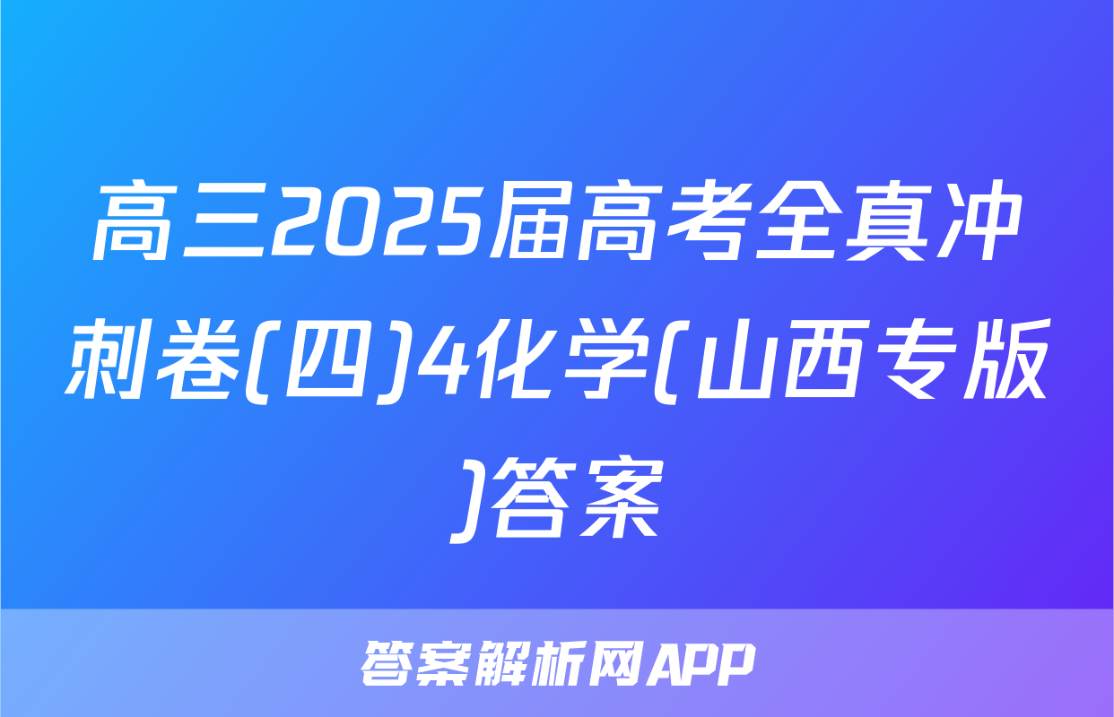 高三2025届高考全真冲刺卷(四)4化学(山西专版)答案