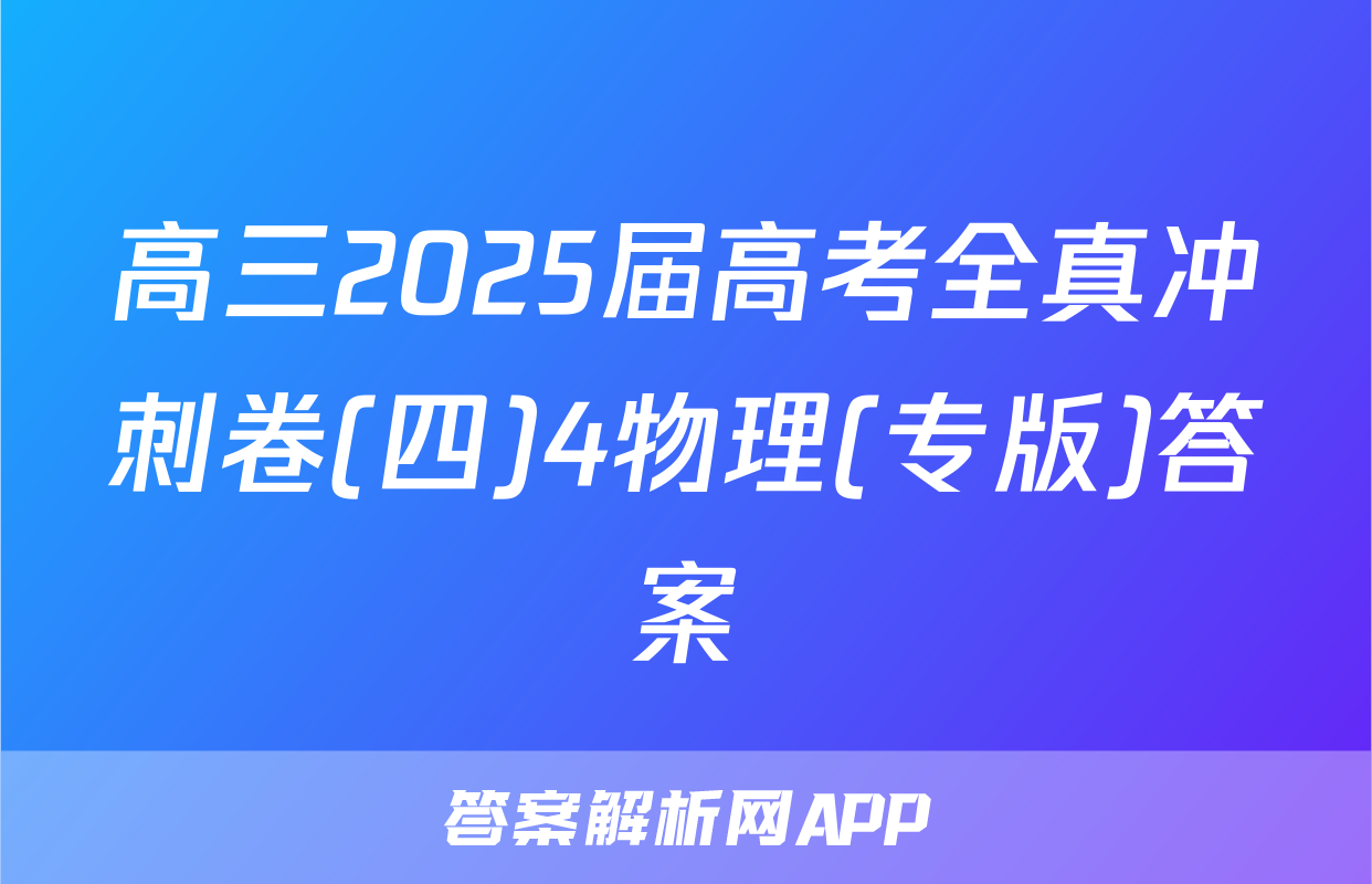 高三2025届高考全真冲刺卷(四)4物理(专版)答案
