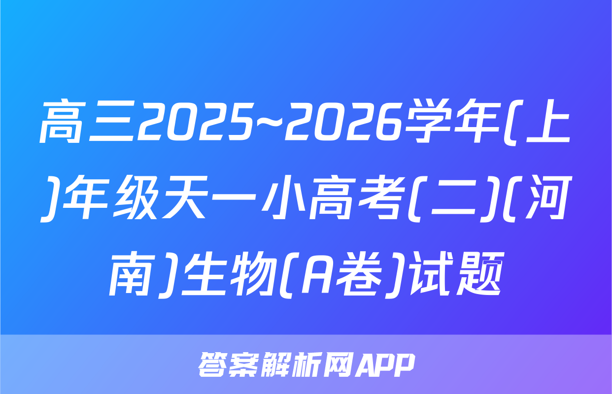 高三2025~2026学年(上)年级天一小高考(二)(河南)生物(A卷)试题