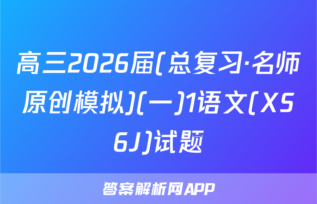高三2026届(总复习·名师原创模拟)(一)1语文(XS6J)试题