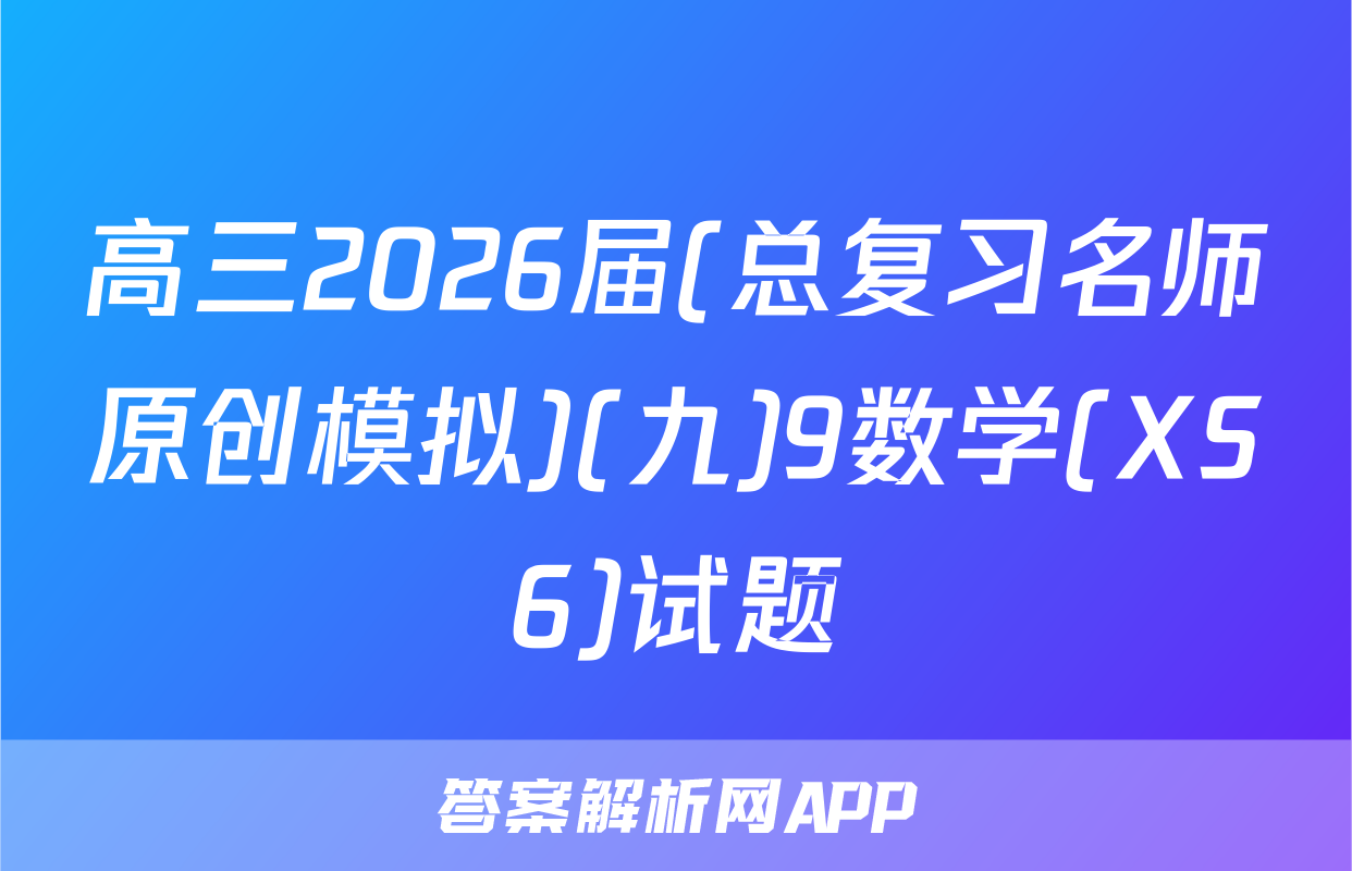 高三2026届(总复习名师原创模拟)(九)9数学(XS6)试题