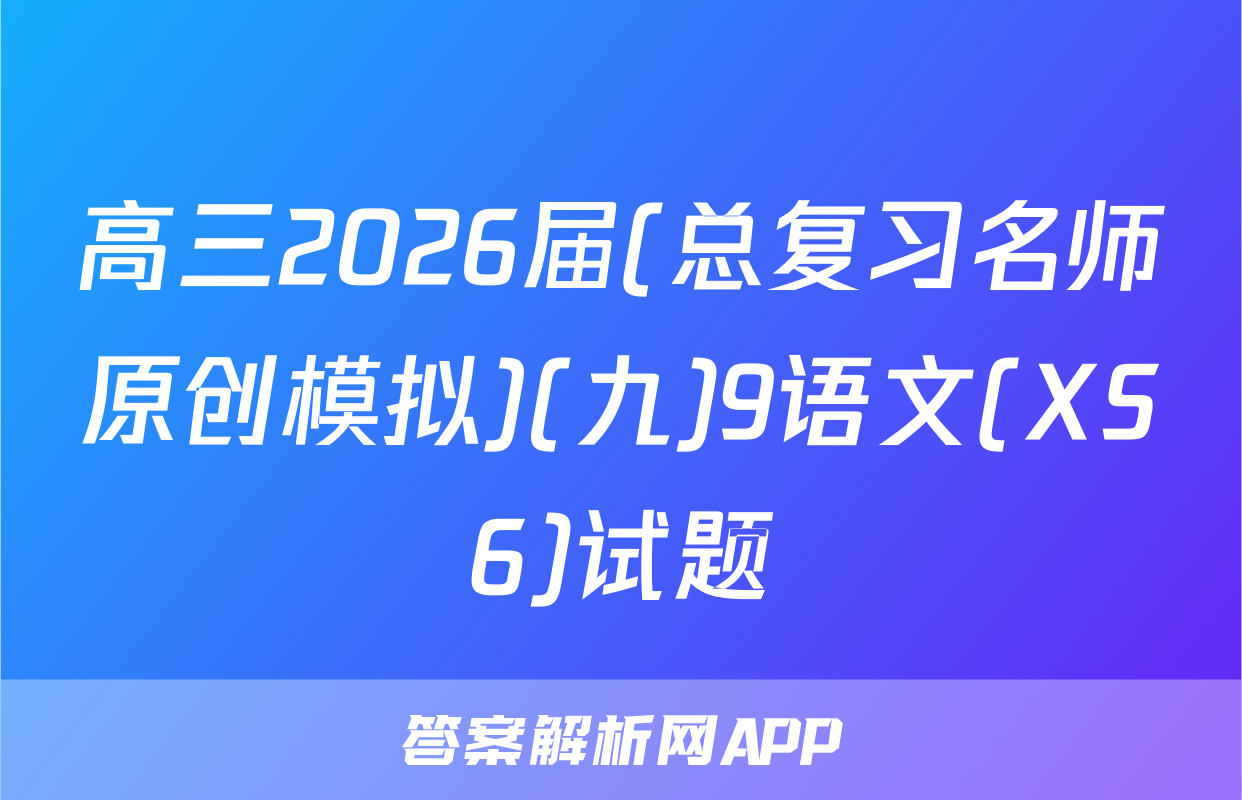 高三2026届(总复习名师原创模拟)(九)9语文(XS6)试题