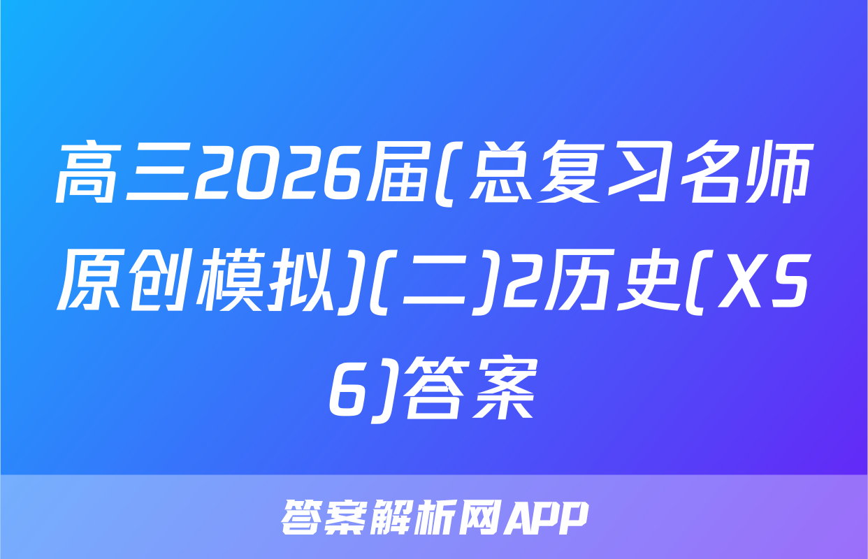 高三2026届(总复习名师原创模拟)(二)2历史(XS6)答案