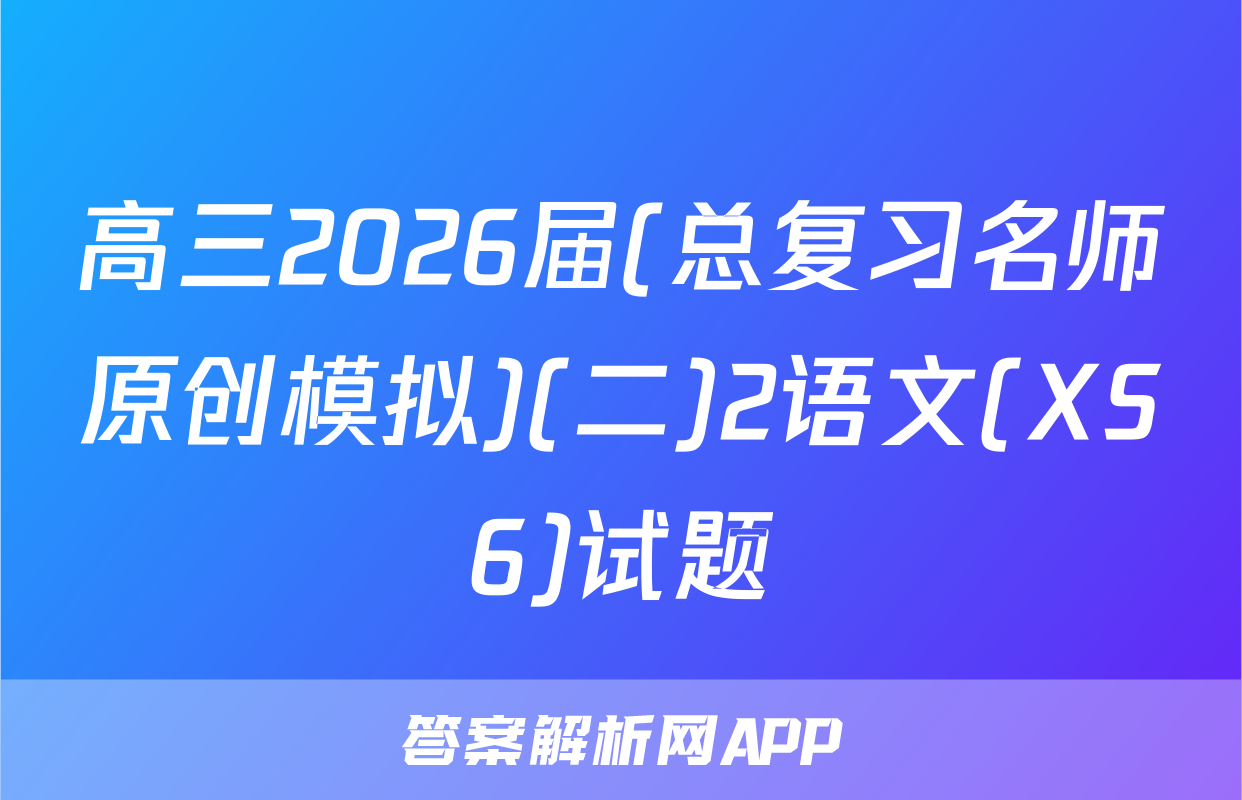 高三2026届(总复习名师原创模拟)(二)2语文(XS6)试题