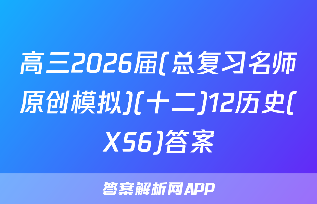 高三2026届(总复习名师原创模拟)(十二)12历史(XS6)答案