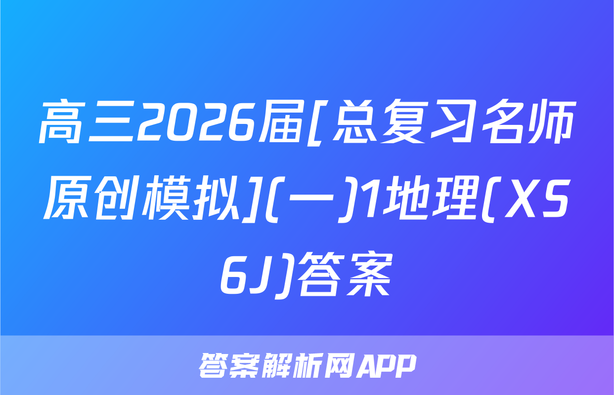 高三2026届[总复习名师原创模拟](一)1地理(XS6J)答案
