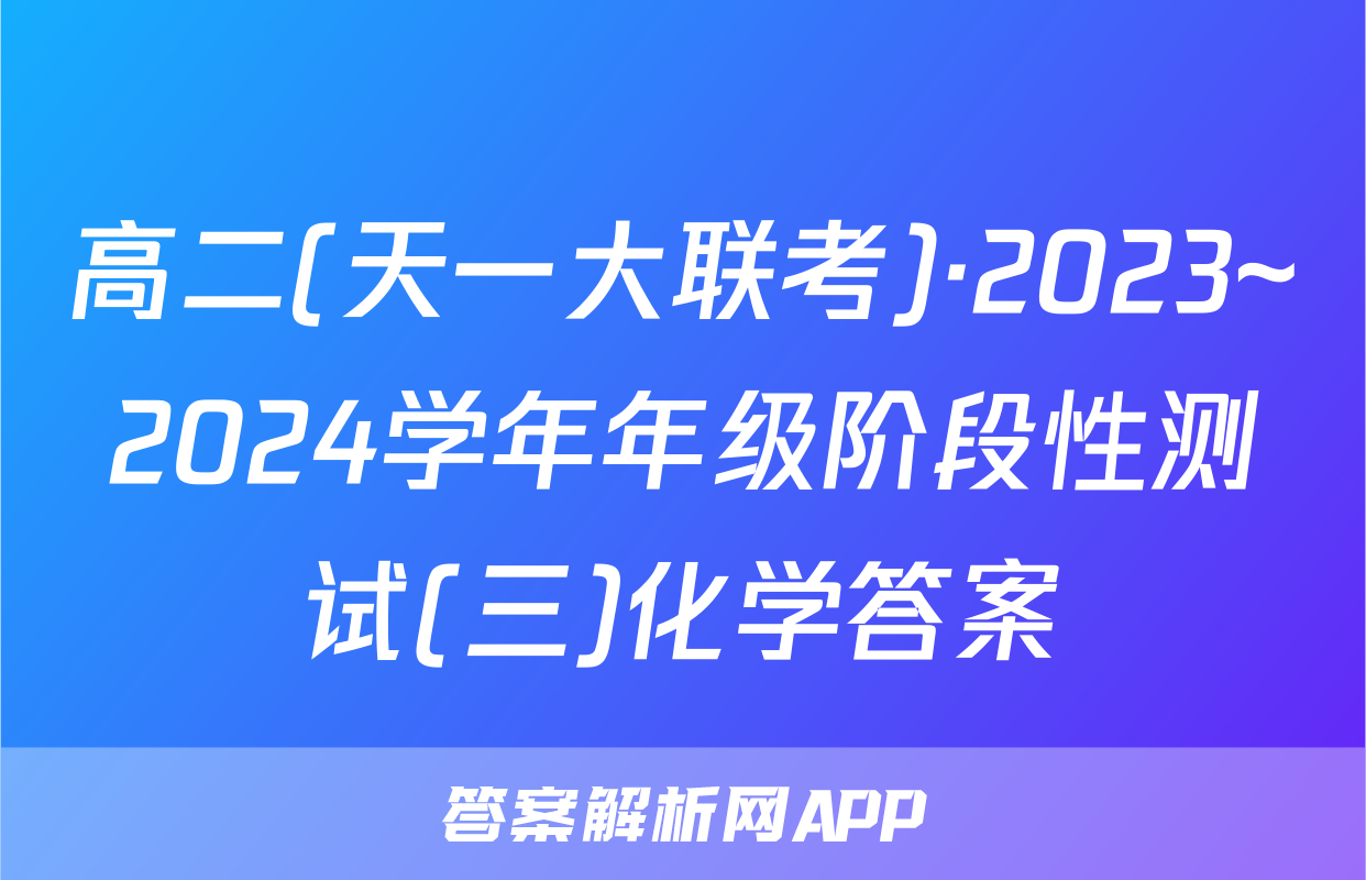 高二(天一大联考)·2023~2024学年年级阶段性测试(三)化学答案