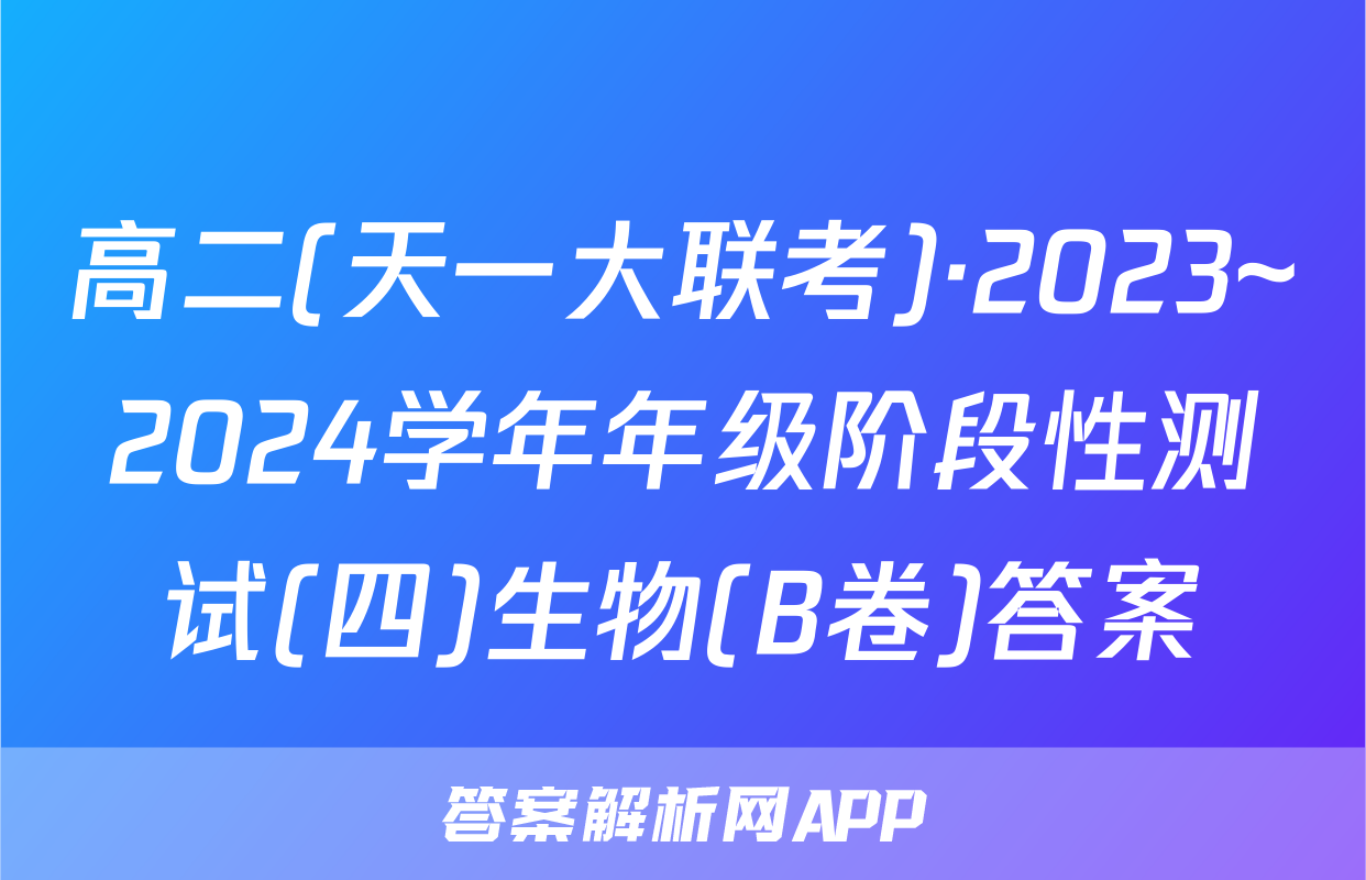 高二(天一大联考)·2023~2024学年年级阶段性测试(四)生物(B卷)答案