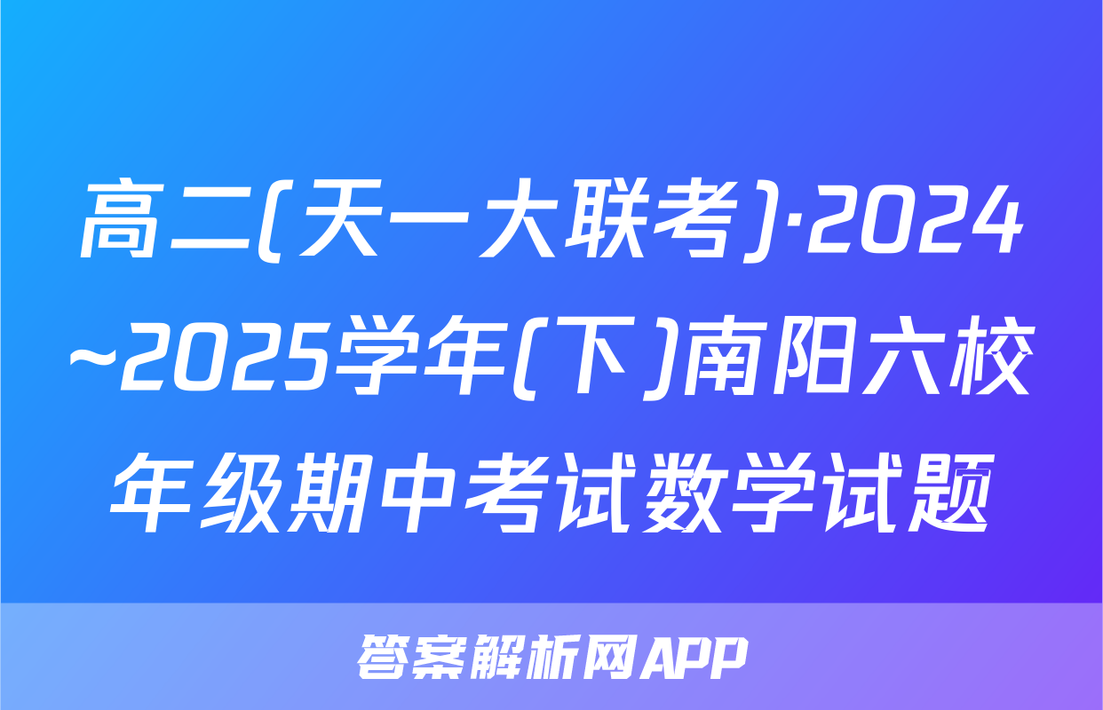 高二(天一大联考)·2024~2025学年(下)南阳六校年级期中考试数学试题