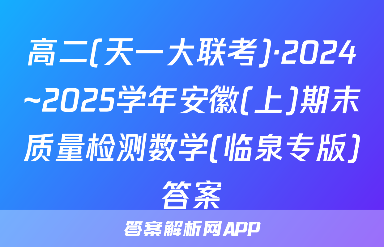高二(天一大联考)·2024~2025学年安徽(上)期末质量检测数学(临泉专版)答案