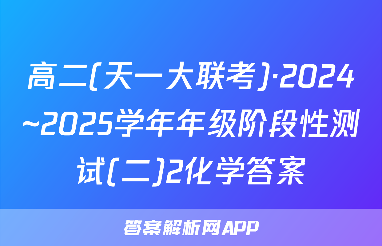 高二(天一大联考)·2024~2025学年年级阶段性测试(二)2化学答案