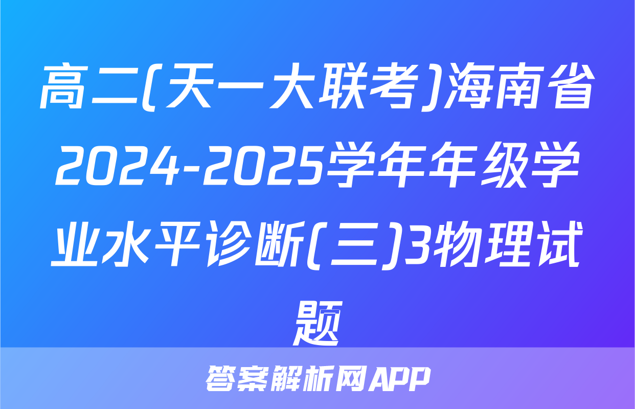 高二(天一大联考)海南省2024-2025学年年级学业水平诊断(三)3物理试题