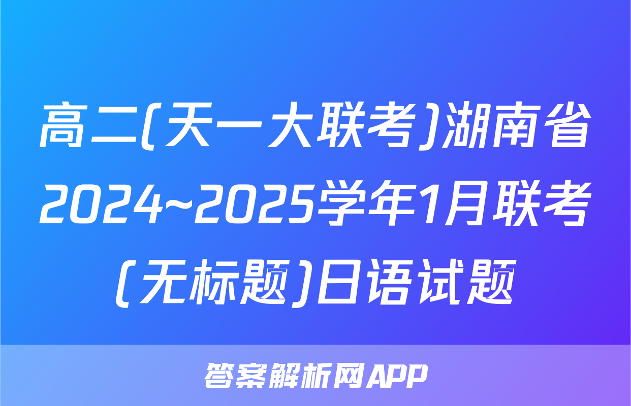 高二(天一大联考)湖南省2024~2025学年1月联考(无标题)日语试题